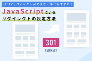 javascriptによる301リダイレクトの設定方法をご紹介！HTTPリダイレクトができない場合におすすめ！